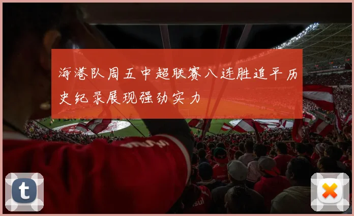 海港队周五中超联赛八连胜追平历史纪录展现强劲实力