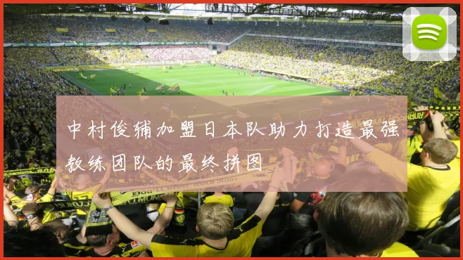 中村俊辅加盟日本队助力打造最强教练团队的最终拼图