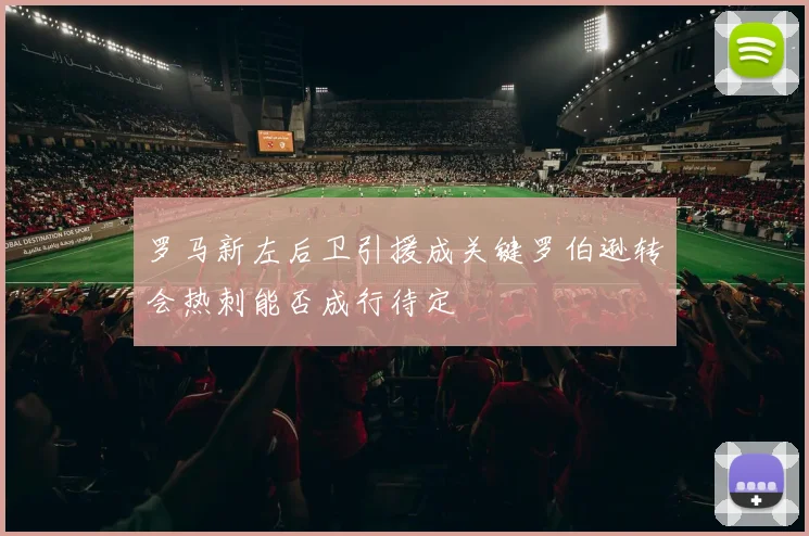 罗马新左后卫引援成关键罗伯逊转会热刺能否成行待定