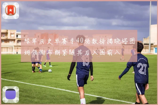 绿军历史单赛季40场数榜揭晓塔图姆领衔布朗紧随其后入围前八