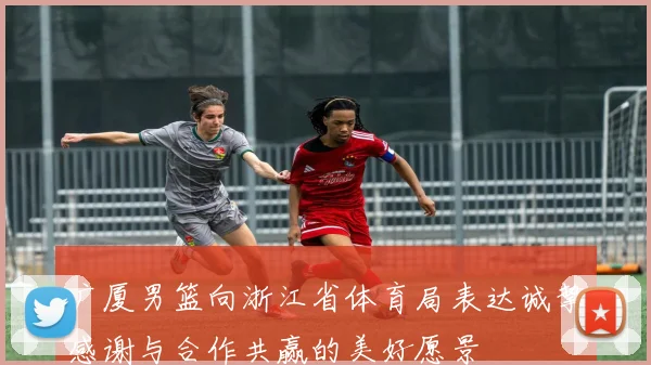 广厦男篮向浙江省体育局表达诚挚感谢与合作共赢的美好愿景