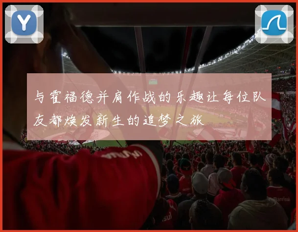 与霍福德并肩作战的乐趣让每位队友都焕发新生的追梦之旅
