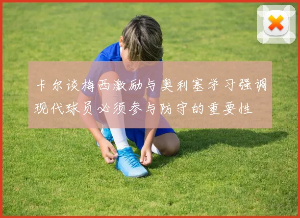 卡尔谈梅西激励与奥利塞学习强调现代球员必须参与防守的重要性