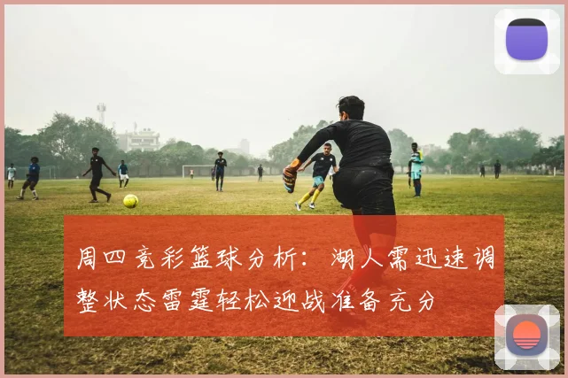 周四竞彩篮球分析：湖人需迅速调整状态雷霆轻松迎战准备充分