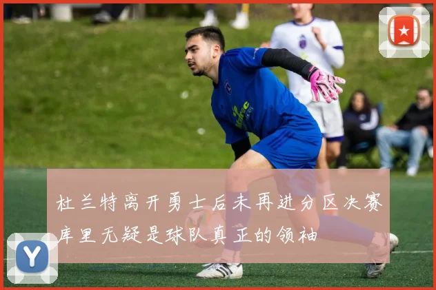杜兰特离开勇士后未再进分区决赛库里无疑是球队真正的领袖