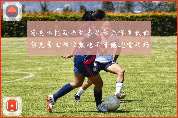 塔克回忆西决时光称若无保罗我们领先勇士两位数绝不可能连输两场
