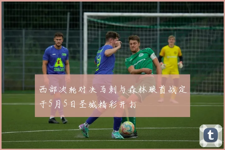 西部次轮对决马刺与森林狼首战定于5月5日圣城精彩开打