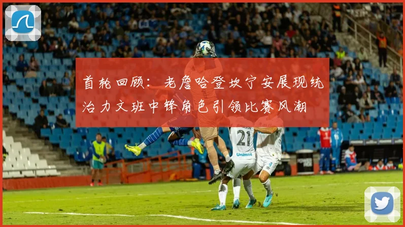首轮回顾：老詹哈登坎宁安展现统治力文班中锋角色引领比赛风潮