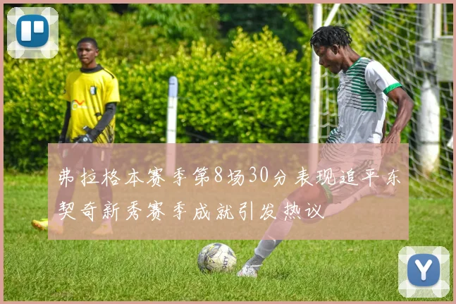 弗拉格本赛季第8场30分表现追平东契奇新秀赛季成就引发热议