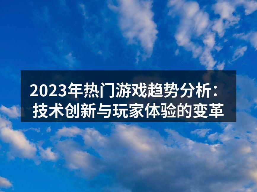2023年热门游戏趋势分析：技术创新与玩