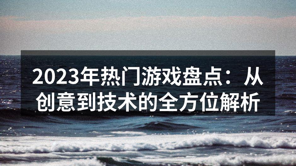 2023年热门游戏盘点：从创意到技术的全