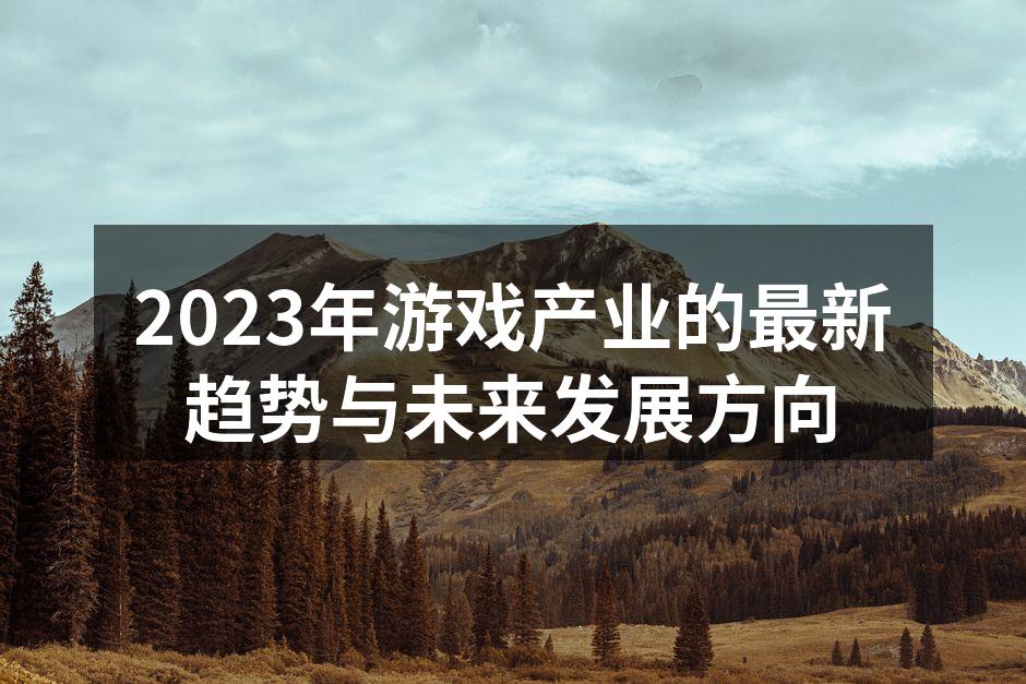 2023年游戏产业的最新趋势与未来发展方向