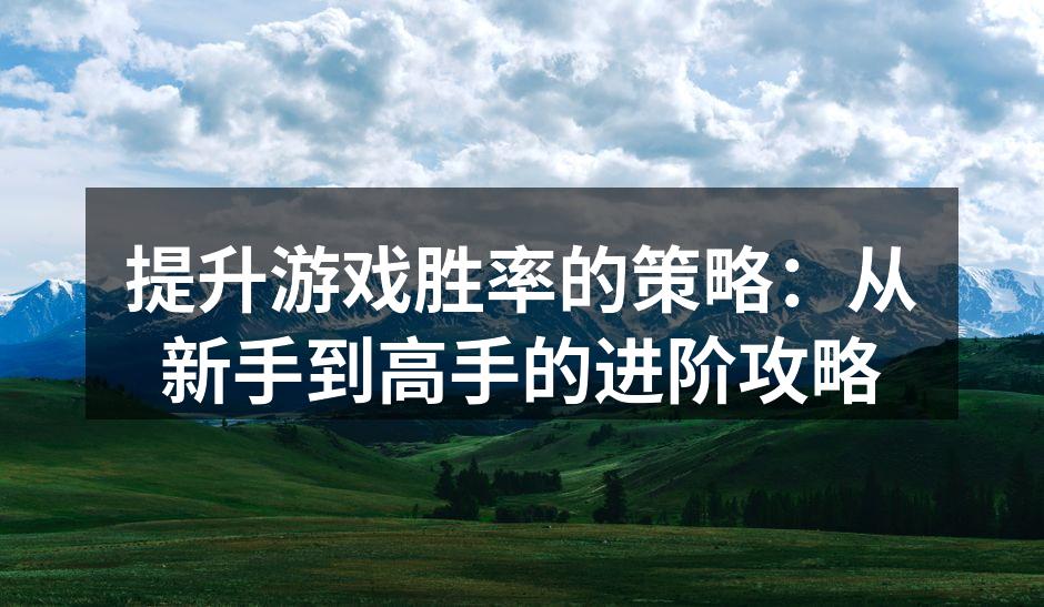 提升游戏胜率的策略：从新手到高手的进阶攻略