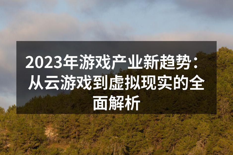 2023年游戏产业新趋势：从云游戏到虚拟